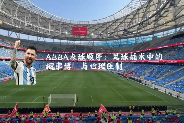 ABBA点球顺序:足球战术中的概率博弈与心理压制