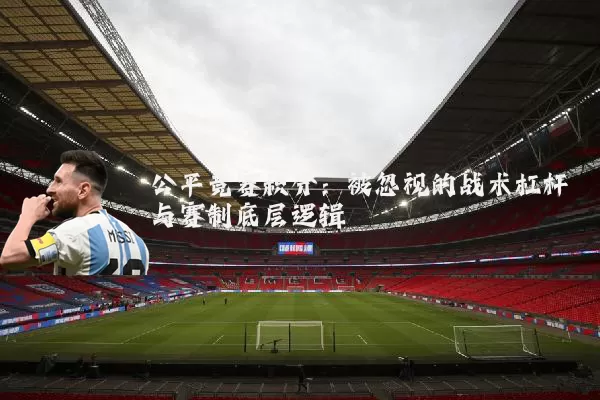 公平竞赛积分:被忽视的战术杠杆与赛制底层逻辑