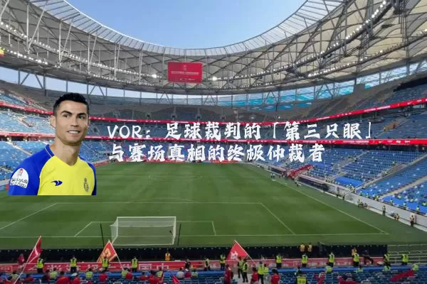 VOR：足球裁判的「第三只眼」与赛场真相的终极仲裁者