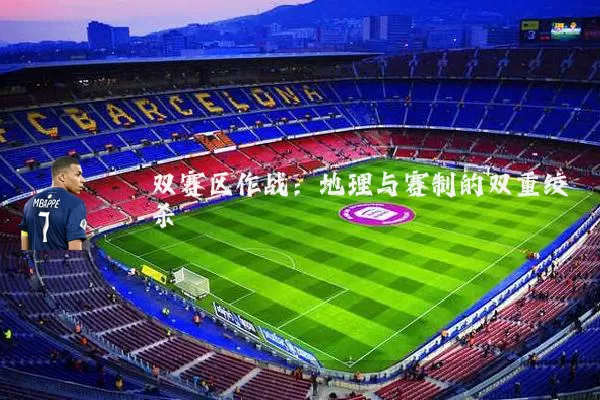 双赛区作战:地理与赛制的双重绞杀