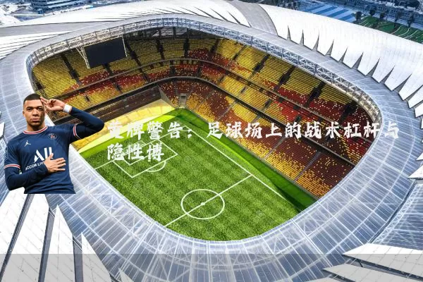 黄牌警告:足球场上的战术杠杆与隐性博弈