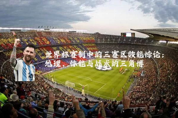 世界杯赛制中的三赛区效能悖论：地理、体能与战术的三角博弈
