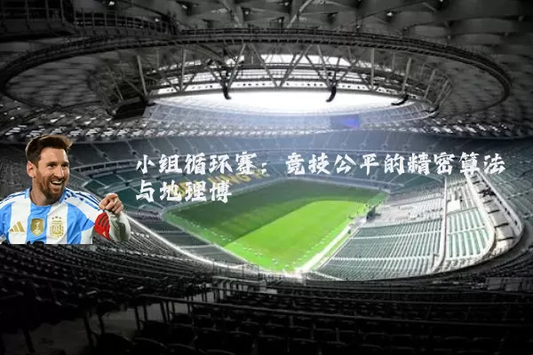 小组循环赛:竞技公平的精密算法与地理博弈