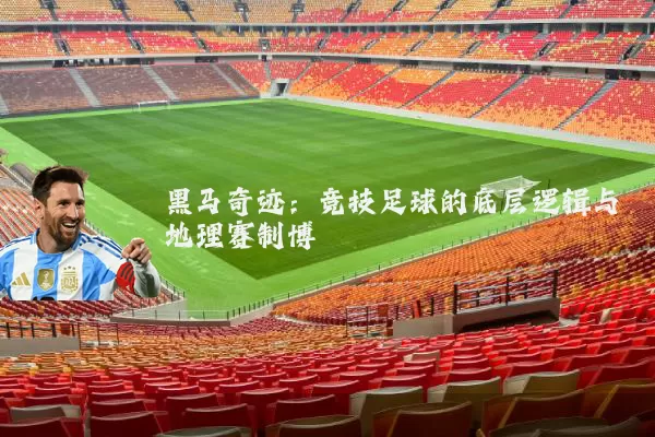 黑马奇迹:竞技足球的底层逻辑与地理赛制博弈