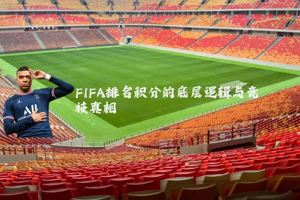 FIFA排名积分的底层逻辑与竞技真相