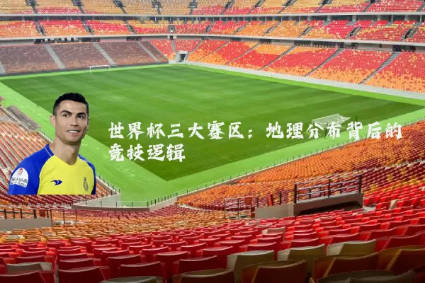 世界杯三大赛区:地理分布背后的竞技逻辑