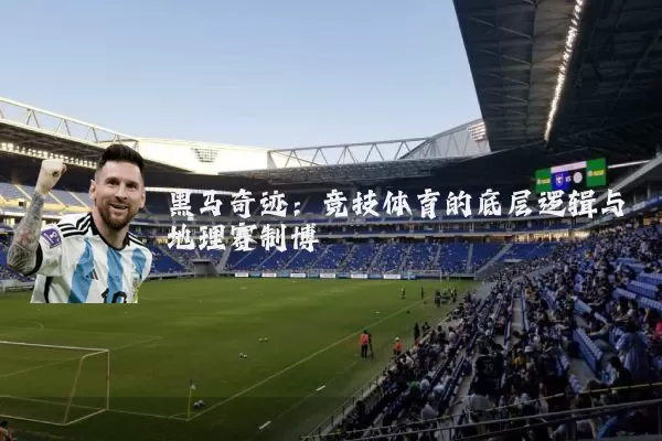 黑马奇迹:竞技体育的底层逻辑与地理赛制博弈
