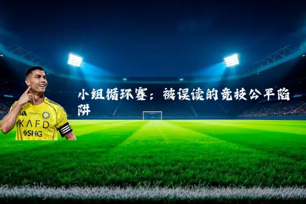 小组循环赛:被误读的竞技公平陷阱