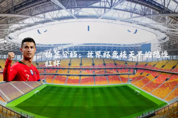 抽签分档:世界杯竞技天平的隐性杠杆