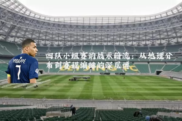 四队小组赛的战术暗流:从地理分布到赛程编排的深层博弈