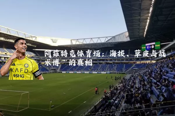 阿兹特克体育场:海拔、草皮与战术博弈的真相
