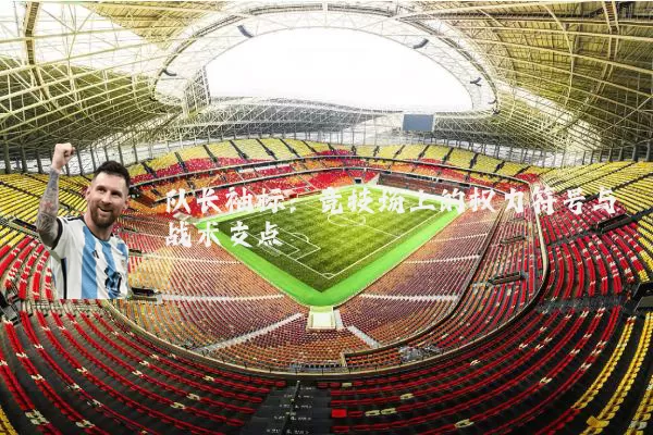 队长袖标:竞技场上的权力符号与战术支点