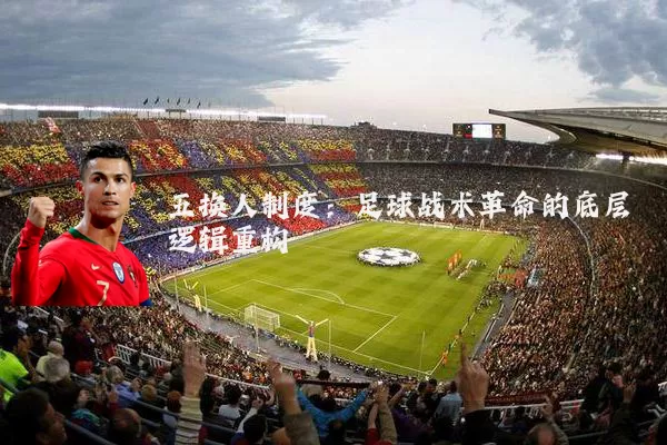 五换人制度：足球战术革命的底层逻辑重构