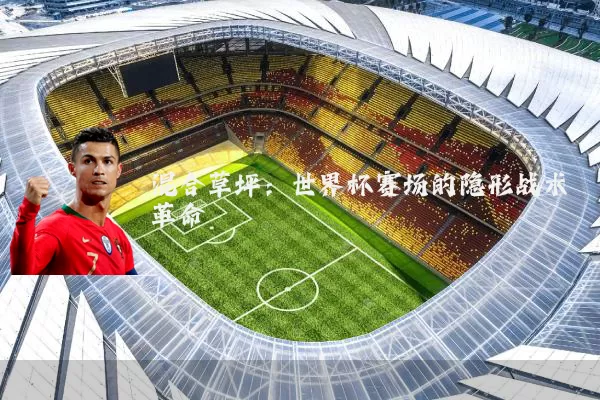 混合草坪:世界杯赛场的隐形战术革命