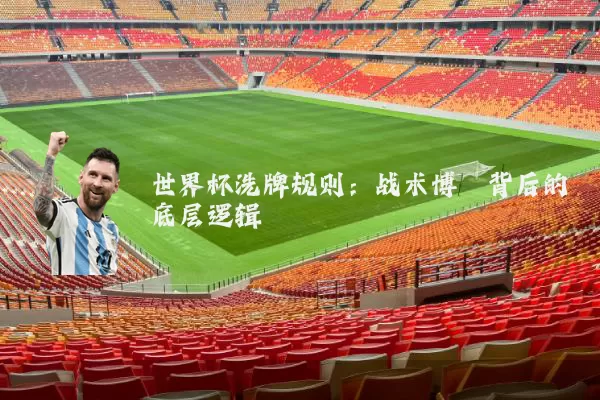 世界杯洗牌规则：战术博弈背后的底层逻辑
