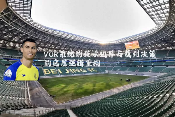 VOR系统的技术边界与裁判决策的底层逻辑重构