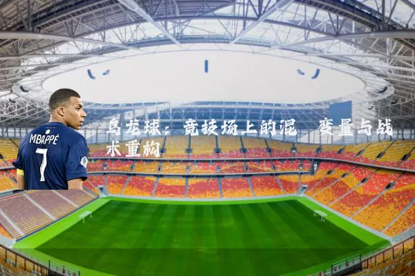 乌龙球:竞技场上的混沌变量与战术重构